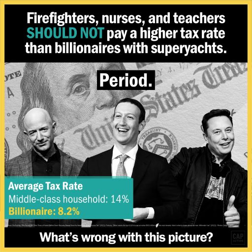 The image features a headline that reads: Firefighters, nurses, and teachers SHOULD NOT pay a higher tax rate than billionaires with superyachts. Period. Beneath the headline are pictures, from left to right, Jeff Bezos, Mark Zuckerberg, and Elon Musk in front of a background of $100 bills. A footer reads: What’s wrong with this picture?